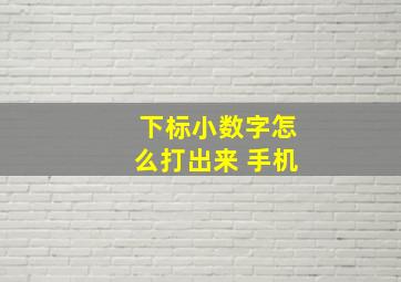 下标小数字怎么打出来 手机